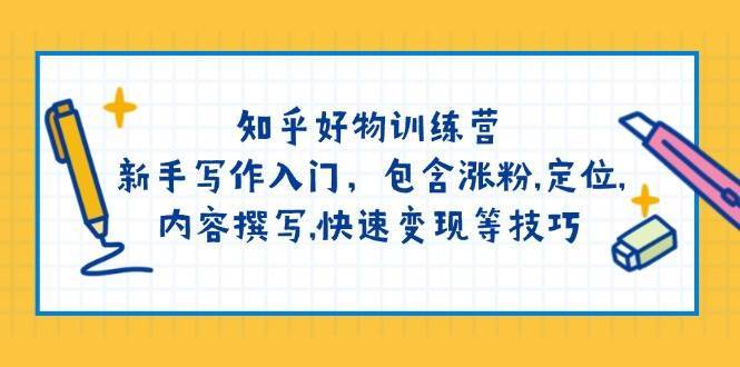 知乎好物训练营：新手写作入门，包含涨粉，定位，内容撰写，快速变现等技巧-赛德副业库