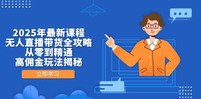 （14378期）2025年最新课程，无人直播带货全攻略，从零到精通，高佣金玩法揭秘-赛德副业库