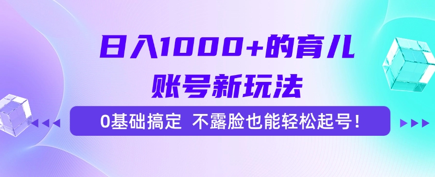 (15272期)日入1000+的育儿账号新玩法,0基础搞定,不露脸也能轻松起号!-赛德副业库