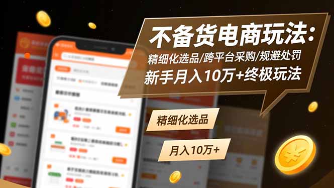 （16577期）不备货电商玩法：精细化选品/跨平台采购/规避处罚，新手月入10万+终极玩法-赛德副业库