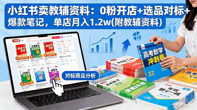 （16331期）小红书卖教辅资料：0粉开店+选品对标+爆款笔记，单店月入1.2w(附教辅资料)-赛德副业库