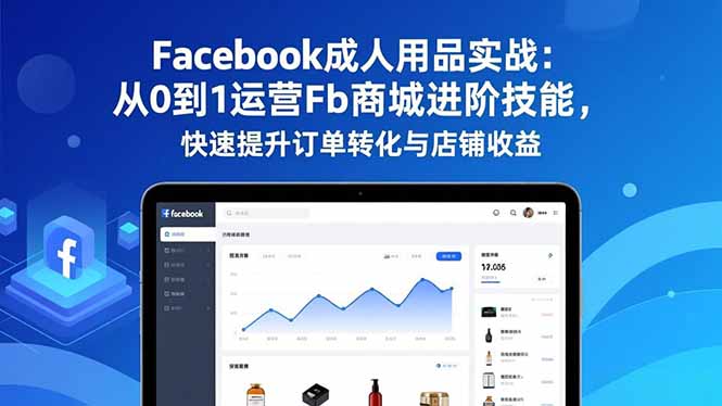 (16864期)Facebook成人用品实战:从0到1运营Fb商城进阶技能,快速提升订单转化与店铺收益-赛德副业库