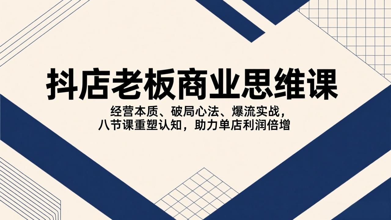 (17345期)抖店老板商业思维课,经营本质、破局心法、爆流实战,八节课重塑认知,助力单店利润倍增-赛德副业库