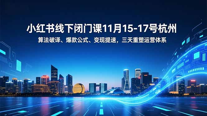 （16797期）小红书线下闭门课11月15-17号杭州，算法破译、爆款公式、变现提速，三天重塑运营体系-赛德副业库