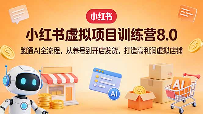 （17742期）小红书虚拟项目训练营8.0：跑通AI全流程，从养号到开店发货，打造高利润虚拟店铺-赛德副业库