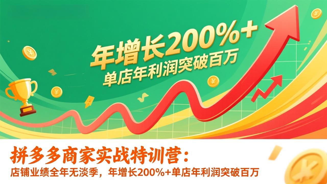 （17104期）拼多多商家实战特训营：店铺业绩全年无淡季，年增长200%+单店年利润突破百万(26年1月更新)-赛德副业库