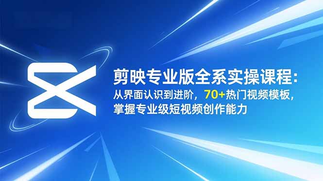 （16711期）剪映专业版全系实操课程：从界面认识到进阶，70+热门视频模板，掌握专业级短视频创作能力-赛德副业库