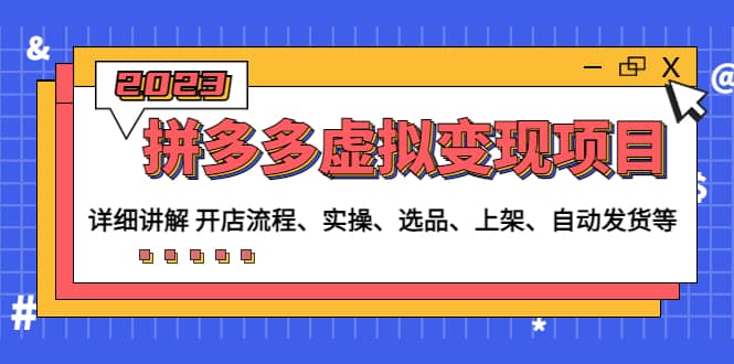 拼多多虚拟变现项目：讲解开店流程-实操-选品-上架-自动发货等(无水印)-赛德副业库