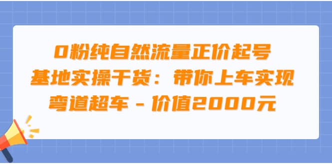 0粉纯自然流量正价起号基地实操干货：带你上车实现弯道超车 – 价值2000元-赛德副业库