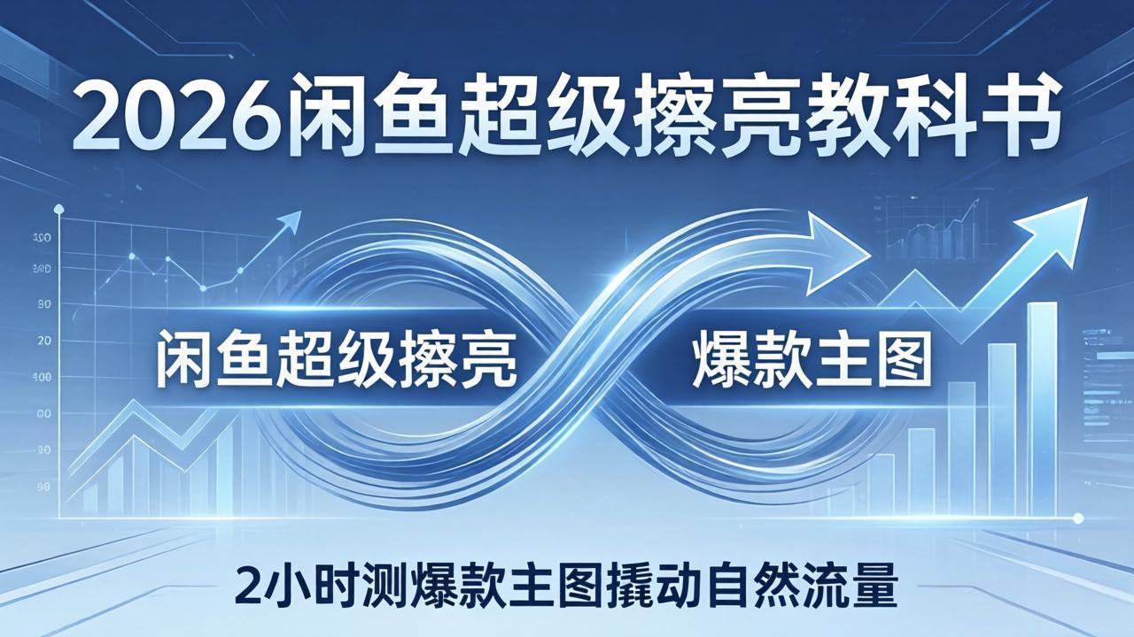 （17804期）2026闲鱼超级擦亮教科书：底层逻辑出价×转化率，2小时测爆款主图撬动自然流量-赛德副业库