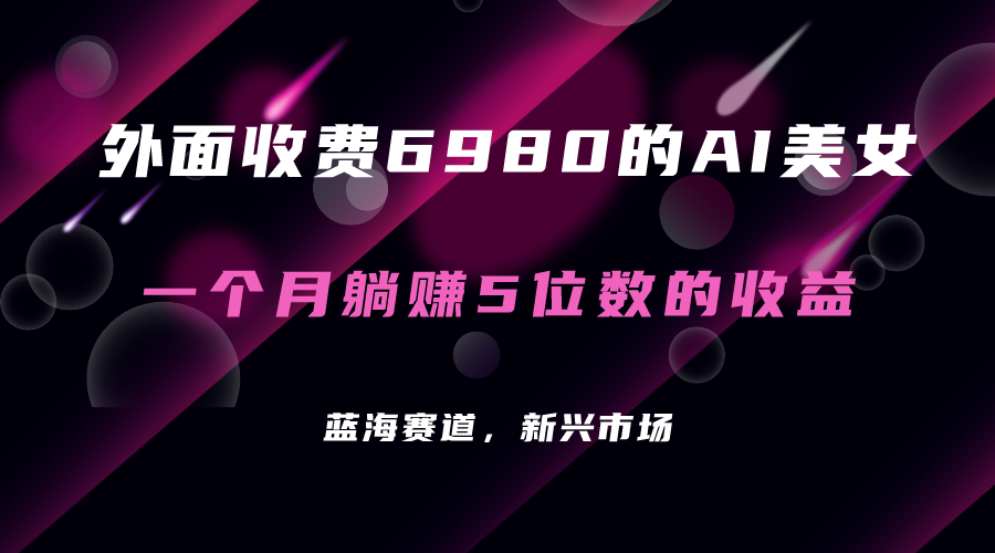 外面收费6980的AI美女项目！每月躺赚5位数收益（教程+素材+工具）-赛德副业库