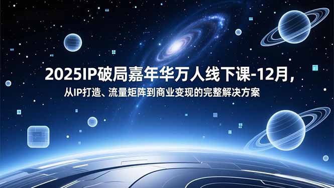 （16885期）2025IP破局嘉年华万人线下课-12月，从IP打造、流量矩阵到商业变现的完整解决方案-赛德副业库