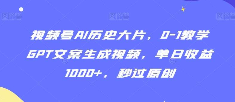 视频号AI历史大片,0-1教学GPT文案生成视频,单日收益1000+,秒过原创【揭秘】-赛德副业库