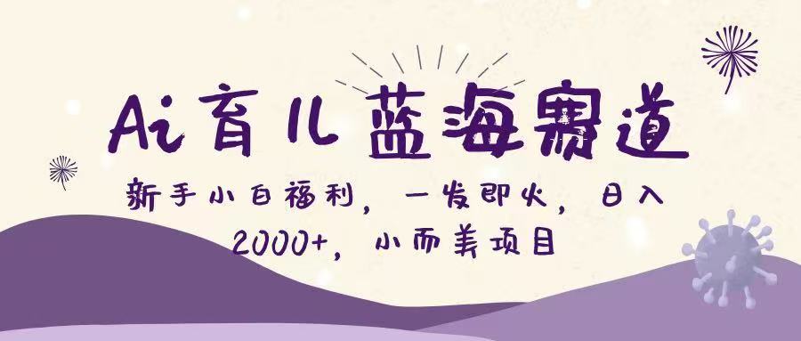 (16612期)Ai育儿蓝海赛道,新手小白福利,一发即火,日入2000+,小而美项目-赛德副业库