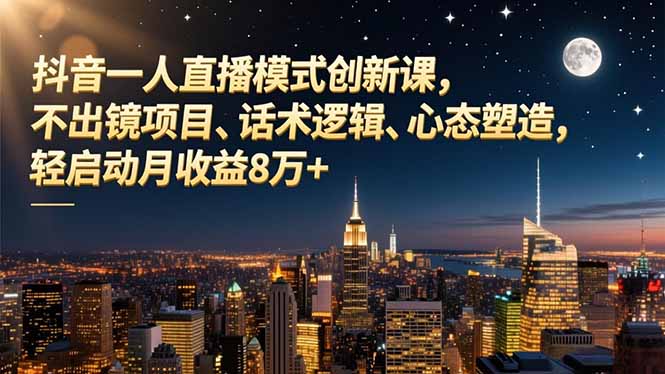 （16750期）抖音一人直播模式创新课，不出镜项目、话术逻辑、心态塑造，轻启动月收益8万+-赛德副业库