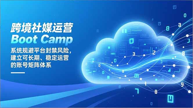（16883期）跨境社媒运营Boot Camp：系统规避平台封禁风险，建立可长期、稳定运营的账号矩阵体系-赛德副业库