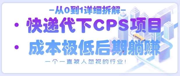从0到1详细拆解快递代下CPS项目，一个一直被人忽视的行业！-赛德副业库