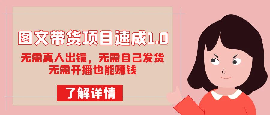 图文带货项目速成1.0:无需真人出镜,无需自己发货,无需开播也能赚钱 图文带货项目速成1.0:无需真人出镜,无需自己发货,无需开播也能赚钱