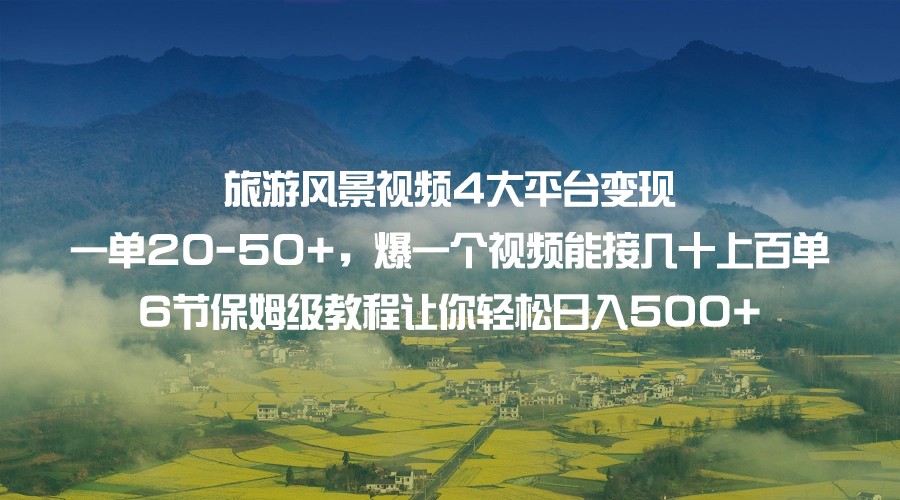 旅游风景视频4大平台变现 一单20-50+，爆一个视频能接几十上百单 6节保姆级…-赛德副业库