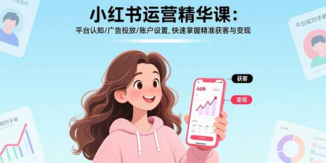 （17468期）小红书运营精华课-更新：平台认知/广告投放/账户设置,快速掌握精准获客与变现-赛德副业库