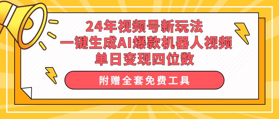 （10024期）24年视频号新玩法 一键生成AI爆款机器人视频，单日轻松变现四位数-赛德副业库
