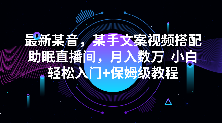 最新某音，某手文案视频搭配助眠直播间，月入数万  小白轻松入门+保姆级教程-赛德副业库