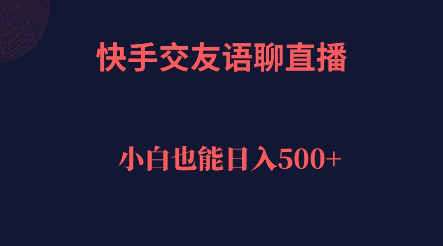 快手交友语聊直播,轻松日入500+-赛德副业库