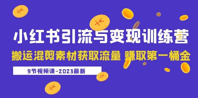 2023小红书引流与变现训练营：搬运混剪素材获取流量 赚取第一桶金（9节课）-赛德副业库