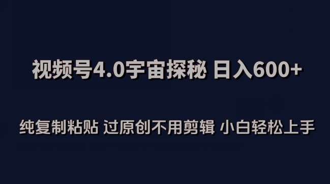 视频号4.0宇宙探秘，日入600多纯复制粘贴过原创不用剪辑小白轻松操作【揭秘】-赛德副业库