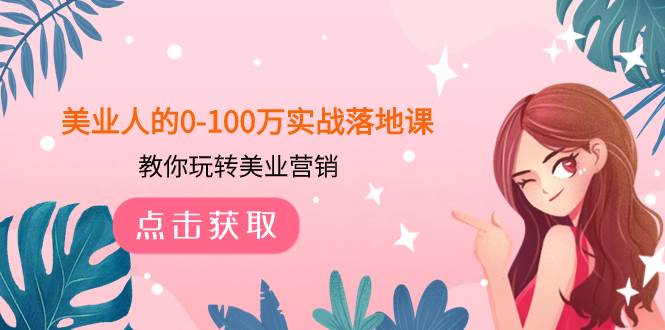 （7958期）美业人的0-100万实战落地课，教你玩转美业营销（43节课）-赛德副业库