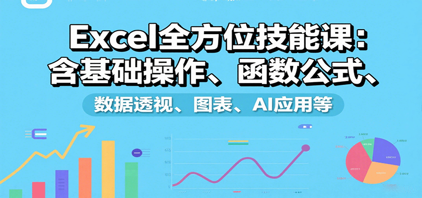 Excel全方位技能课:含基础操作、函数公式、数据透视、图表、AI应用等-赛德副业库