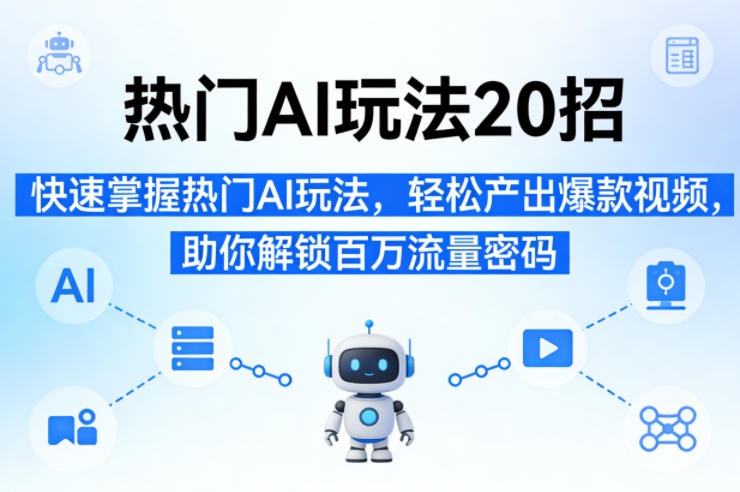 热门AI玩法20招，快速掌握热门AI玩法，轻松产出爆款视频，助你解锁百万流量密码-赛德副业库