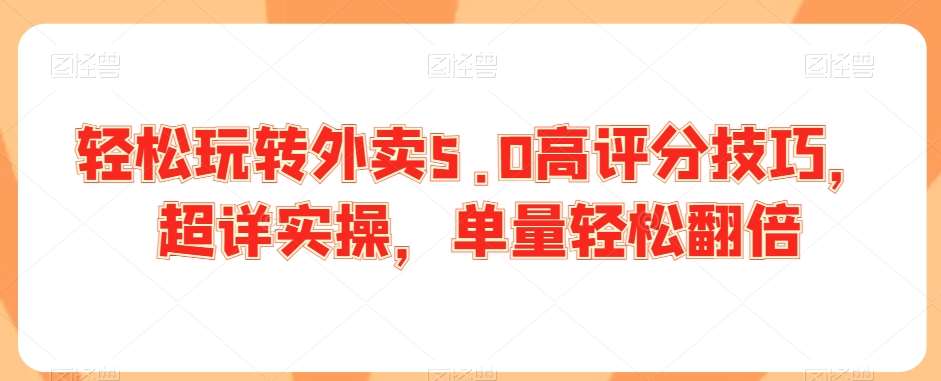 轻松玩转外卖5.0高评分技巧，超详实操，单量轻松翻倍-赛德副业库