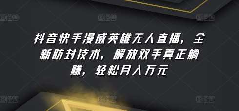 抖音快手漫威英雄无人直播，全新防封技术，解放双手真正躺赚，轻松月入万元【揭秘】-赛德副业库
