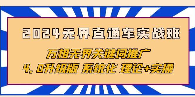 （10075期）2024无界直通车实战班，万相无界关键词推广，4.0升级版 系统化 理论+实操-赛德副业库