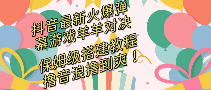 （8588期）抖音最新火爆弹幕游戏羊羊对决，保姆级搭建开播教程，撸音浪直接撸到爽！-赛德副业库