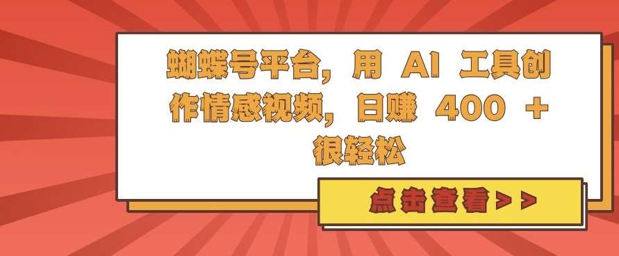 蝴蝶号平台，用 AI 工具创作情感视频，日入4张很轻松【揭秘】-赛德副业库