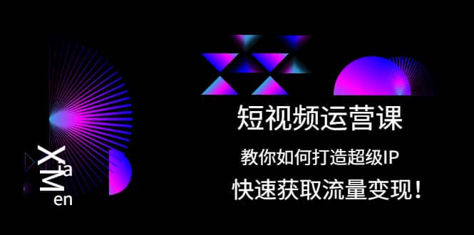 短视频运营课：教你如何打造超级IP，快速获取流量变现-赛德副业库