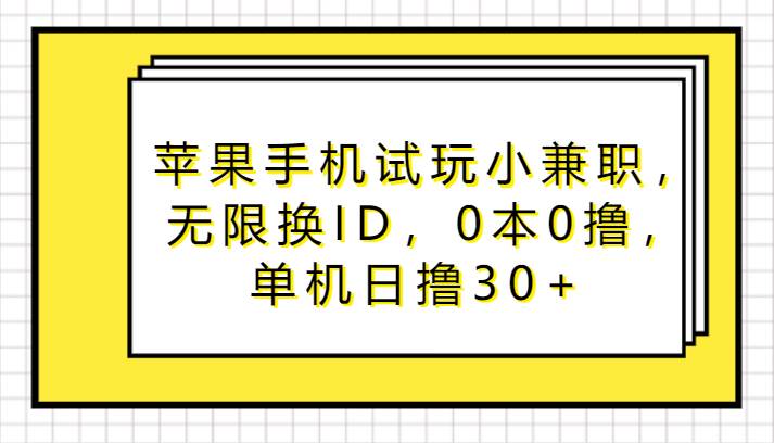 苹果手机试玩小兼职,无限换ID,0本0撸,单机日撸30+-赛德副业库