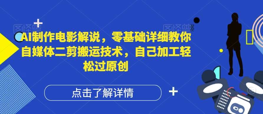 AI制作电影解说，零基础详细教你自媒体二剪搬运技术，自己加工轻松过原创【揭秘】-赛德副业库