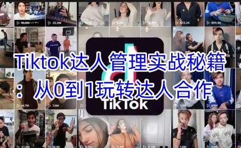 Tiktok达人管理实战秘籍:从0到1玩转达人合作-赛德副业库