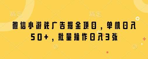 微信小游戏广告掘金项目，单机日入50+，批量操作日入3张-赛德副业库