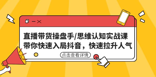 直播带货操盘手/思维认知实战课：带你快速入局抖音，快速拉升人气-赛德副业库