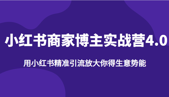 小红书商家博主实战营4.0，用小红书精准引流放大你得生意势能-赛德副业库
