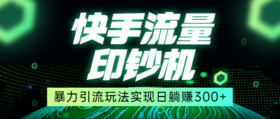 快手流量印钞机,暴力引流玩法,简单无脑操作,实现日躺赚300+-赛德副业库