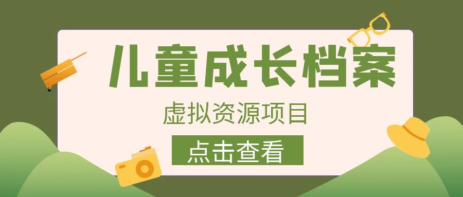 外面收费980的长期稳定项目，儿童成长档案虚拟资源变现，两次变现实现日入500+-赛德副业库