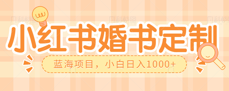 零门槛操作小红薯婚书定制,蓝海信息差项目,小白日入1000+-赛德副业库