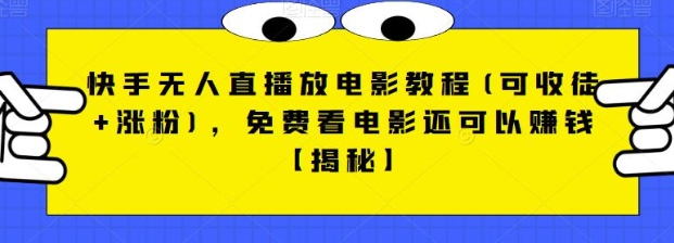 快手无人直播放电影教程(可收徒+涨粉),免费看电影还可以赚钱【视频+全套素材】-赛德副业库