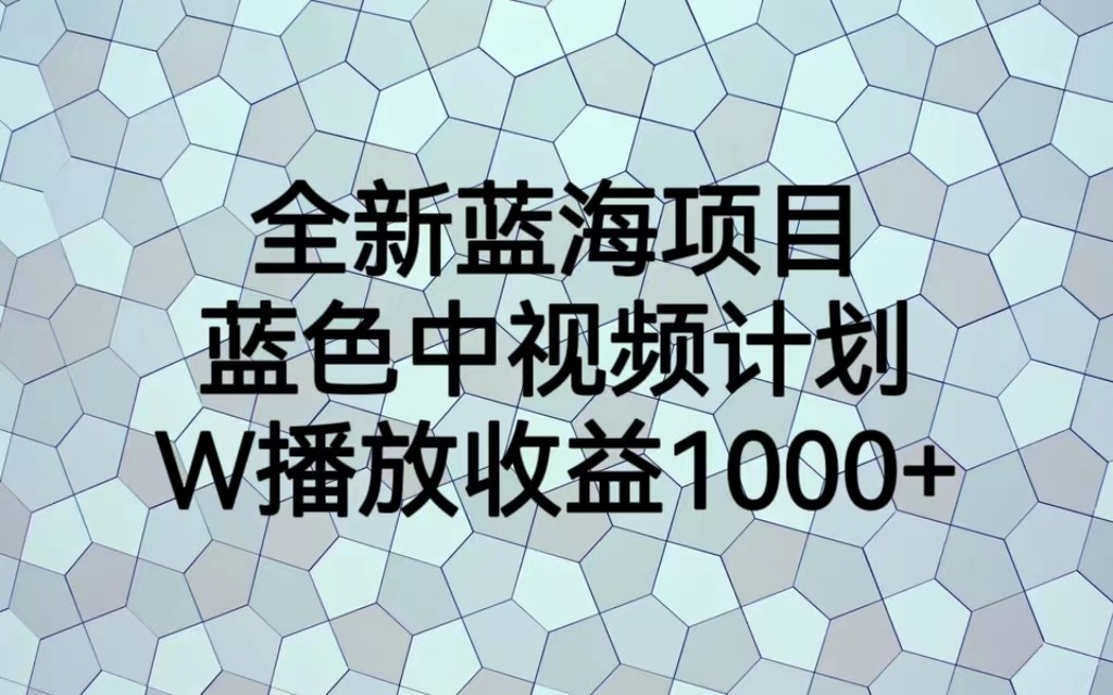 全新蓝海项目，蓝色中视频计划，1W播放量1000+-赛德副业库