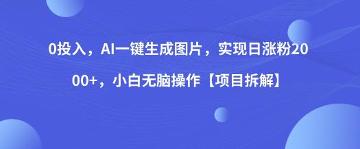 0投入，AI一键生成图片，实现日涨粉2000+，小白无脑操作【项目拆解】-赛德副业库